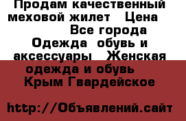 Продам качественный меховой жилет › Цена ­ 13 500 - Все города Одежда, обувь и аксессуары » Женская одежда и обувь   . Крым,Гвардейское